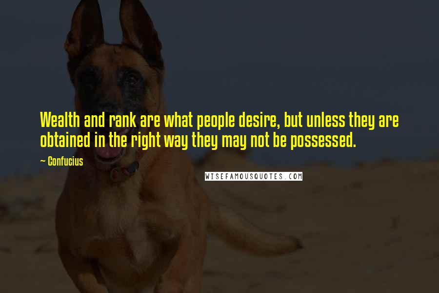 Confucius Quotes: Wealth and rank are what people desire, but unless they are obtained in the right way they may not be possessed.