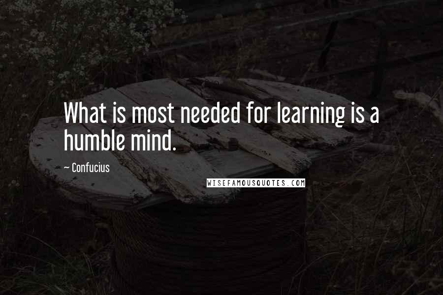 Confucius Quotes: What is most needed for learning is a humble mind.