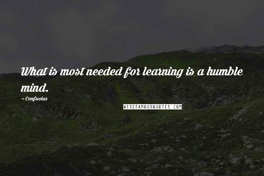 Confucius Quotes: What is most needed for learning is a humble mind.