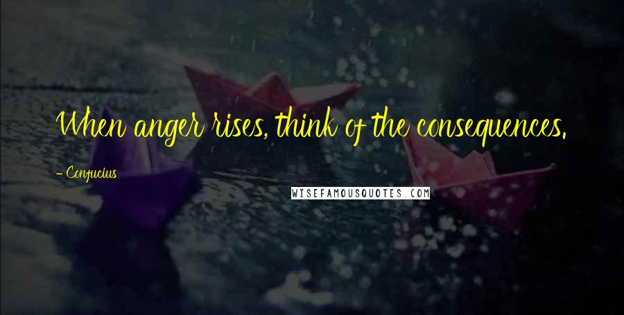 Confucius Quotes: When anger rises, think of the consequences.