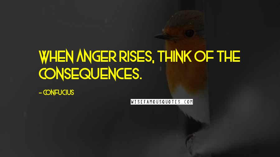 Confucius Quotes: When anger rises, think of the consequences.