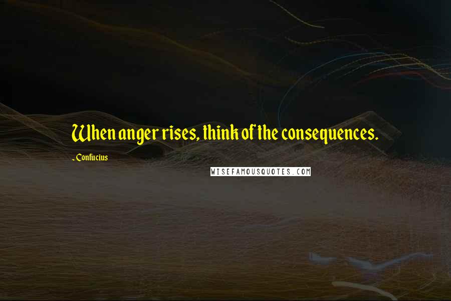 Confucius Quotes: When anger rises, think of the consequences.
