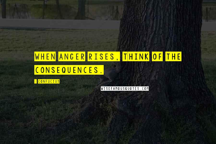 Confucius Quotes: When anger rises, think of the consequences.