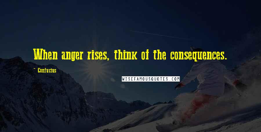 Confucius Quotes: When anger rises, think of the consequences.