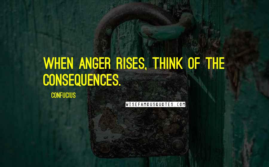 Confucius Quotes: When anger rises, think of the consequences.