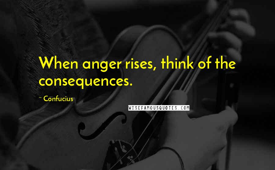 Confucius Quotes: When anger rises, think of the consequences.