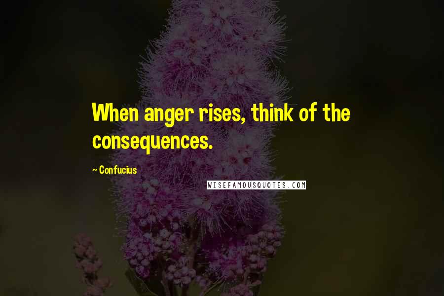 Confucius Quotes: When anger rises, think of the consequences.