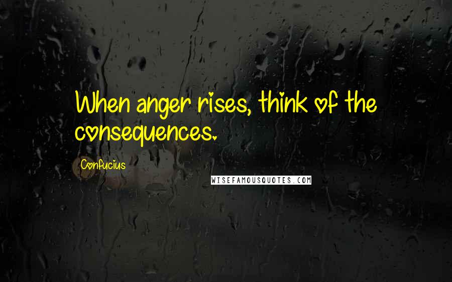Confucius Quotes: When anger rises, think of the consequences.