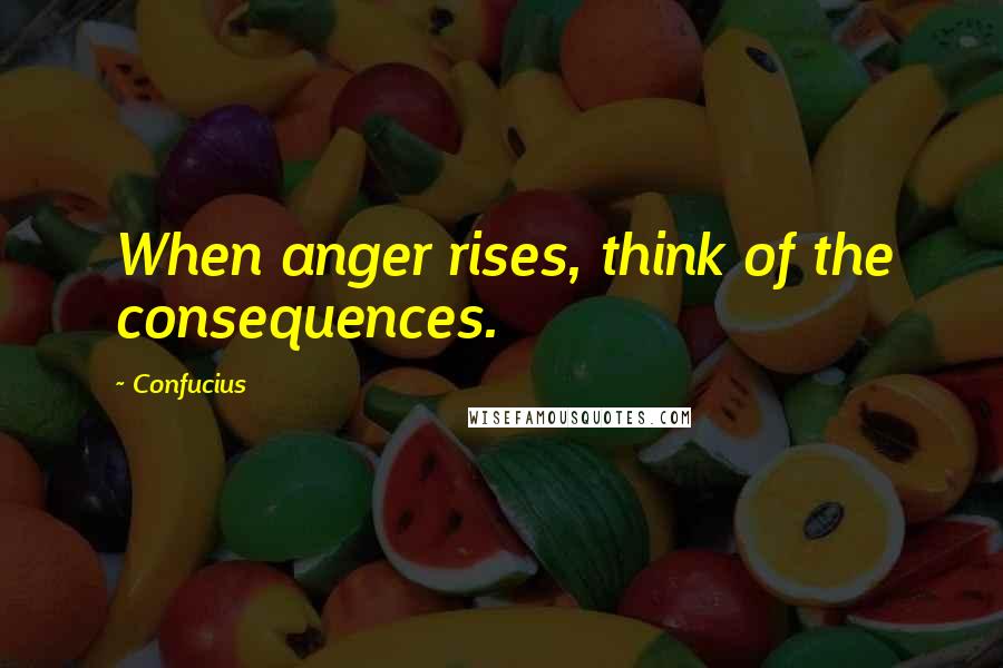 Confucius Quotes: When anger rises, think of the consequences.