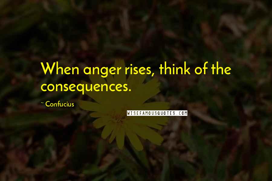 Confucius Quotes: When anger rises, think of the consequences.