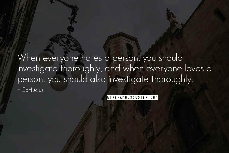 Confucius Quotes: When everyone hates a person, you should investigate thoroughly, and when everyone loves a person, you should also investigate thoroughly.