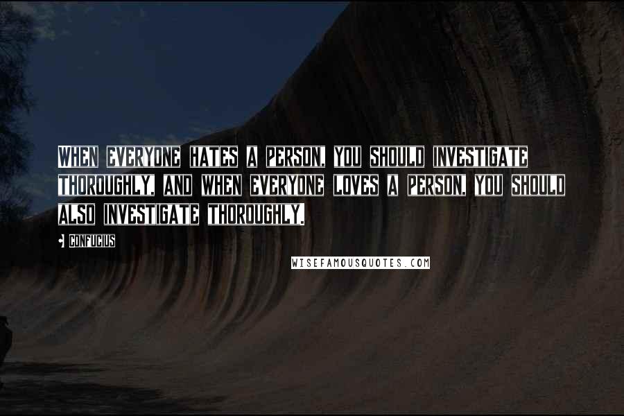 Confucius Quotes: When everyone hates a person, you should investigate thoroughly, and when everyone loves a person, you should also investigate thoroughly.