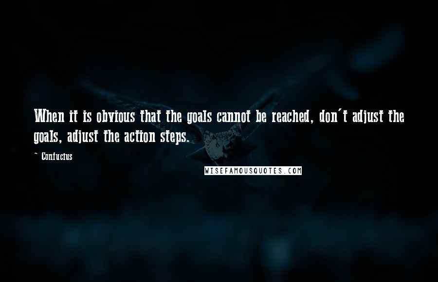 Confucius Quotes: When it is obvious that the goals cannot be reached, don't adjust the goals, adjust the action steps.