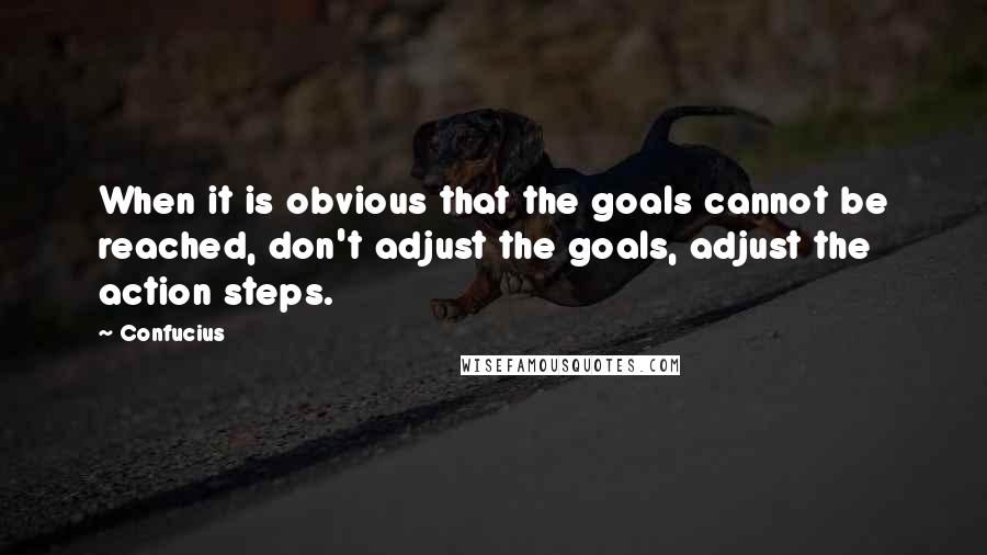 Confucius Quotes: When it is obvious that the goals cannot be reached, don't adjust the goals, adjust the action steps.