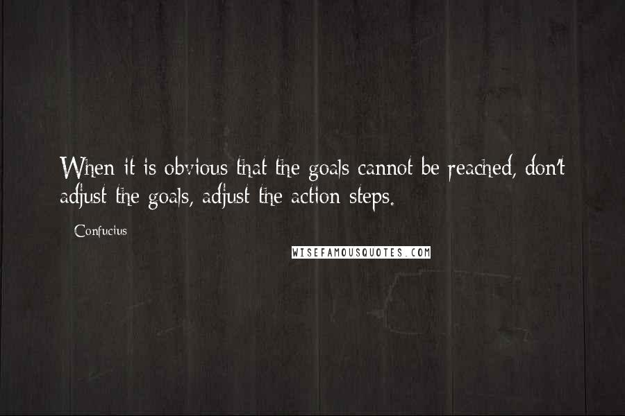 Confucius Quotes: When it is obvious that the goals cannot be reached, don't adjust the goals, adjust the action steps.