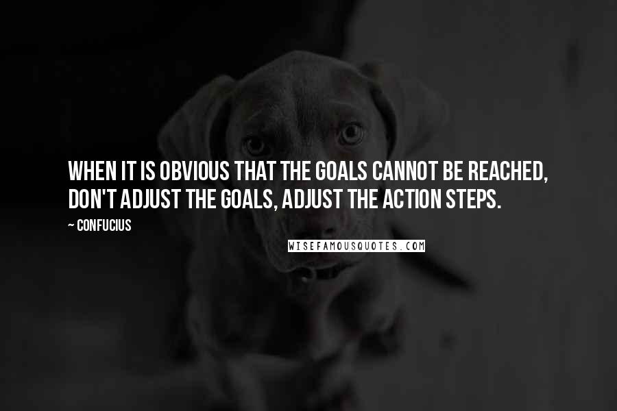 Confucius Quotes: When it is obvious that the goals cannot be reached, don't adjust the goals, adjust the action steps.