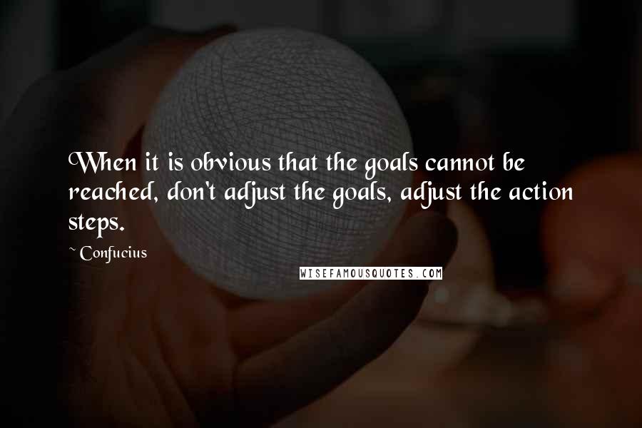 Confucius Quotes: When it is obvious that the goals cannot be reached, don't adjust the goals, adjust the action steps.