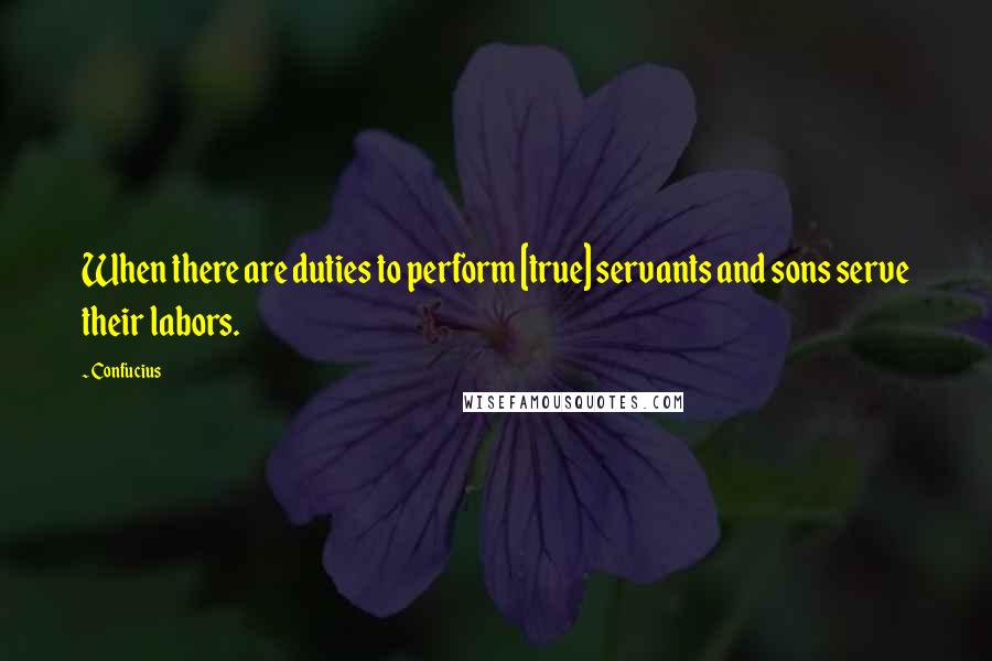Confucius Quotes: When there are duties to perform [true] servants and sons serve their labors.