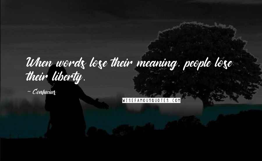 Confucius Quotes: When words lose their meaning, people lose their liberty.