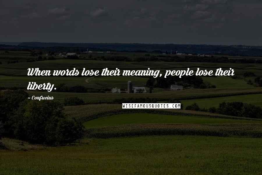 Confucius Quotes: When words lose their meaning, people lose their liberty.