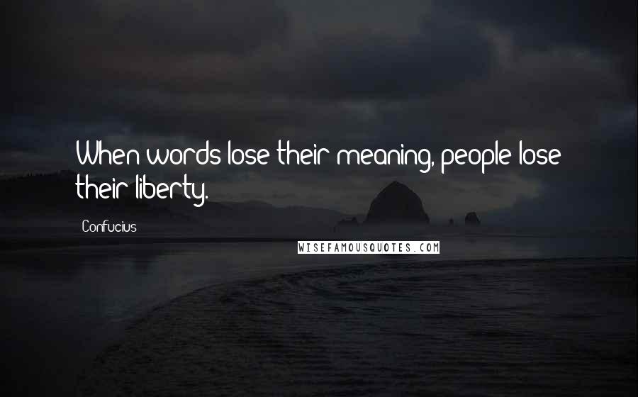 Confucius Quotes: When words lose their meaning, people lose their liberty.