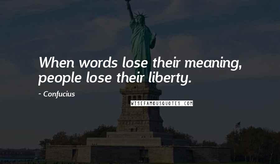 Confucius Quotes: When words lose their meaning, people lose their liberty.