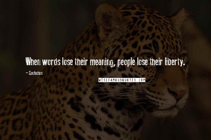 Confucius Quotes: When words lose their meaning, people lose their liberty.