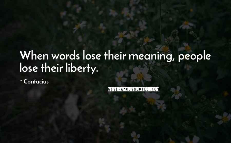 Confucius Quotes: When words lose their meaning, people lose their liberty.