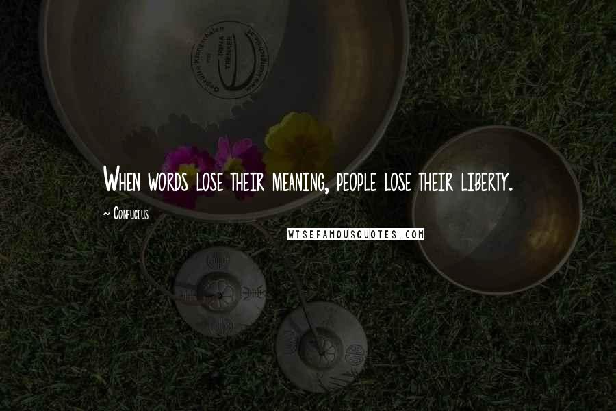 Confucius Quotes: When words lose their meaning, people lose their liberty.