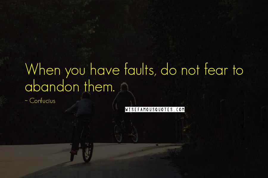 Confucius Quotes: When you have faults, do not fear to abandon them.