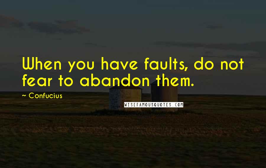 Confucius Quotes: When you have faults, do not fear to abandon them.