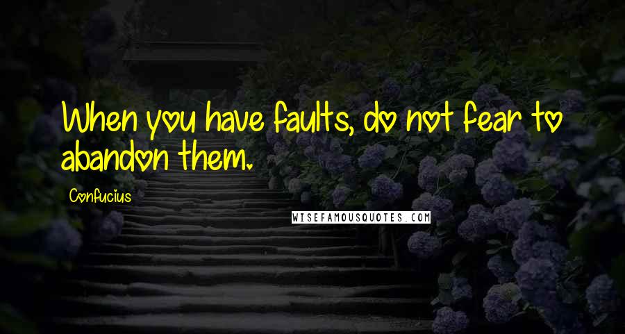 Confucius Quotes: When you have faults, do not fear to abandon them.