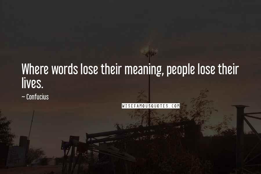Confucius Quotes: Where words lose their meaning, people lose their lives.