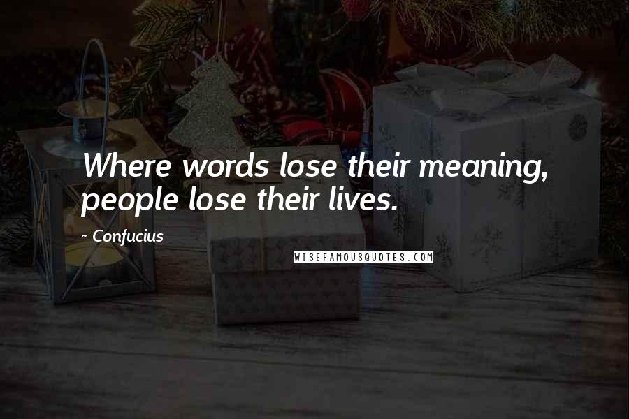 Confucius Quotes: Where words lose their meaning, people lose their lives.