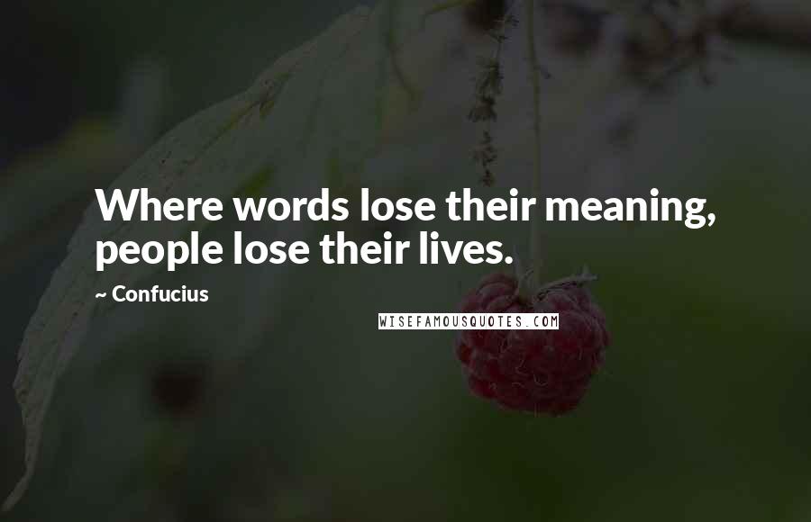 Confucius Quotes: Where words lose their meaning, people lose their lives.