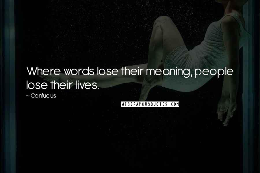 Confucius Quotes: Where words lose their meaning, people lose their lives.