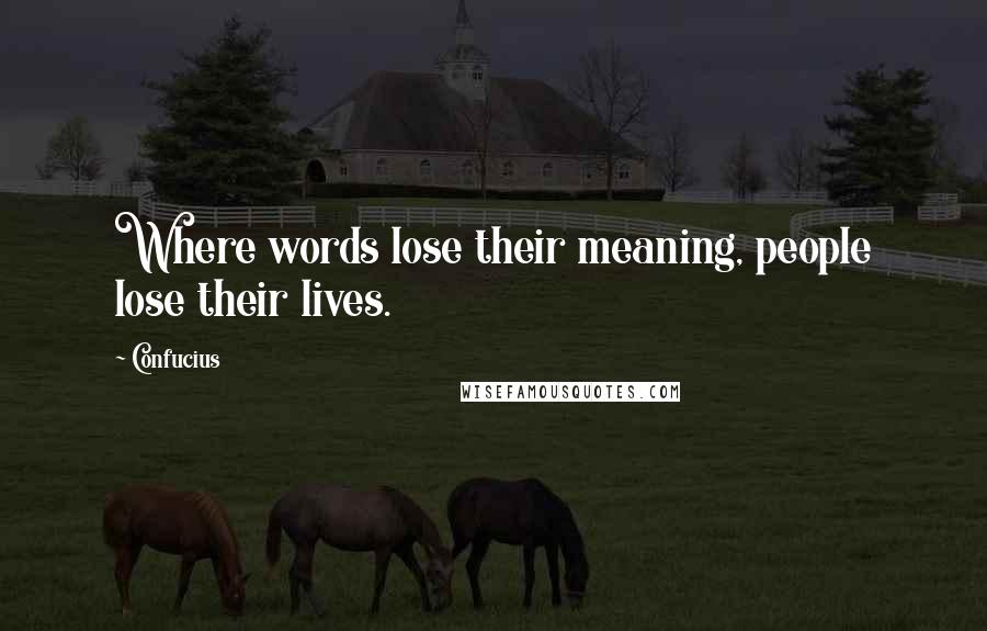 Confucius Quotes: Where words lose their meaning, people lose their lives.