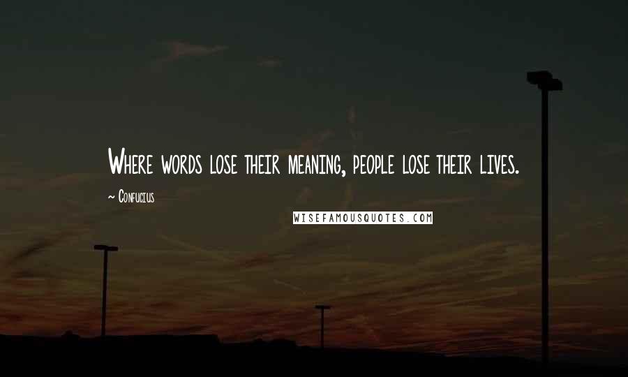 Confucius Quotes: Where words lose their meaning, people lose their lives.