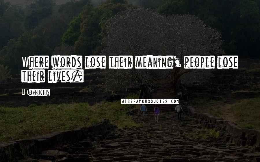 Confucius Quotes: Where words lose their meaning, people lose their lives.