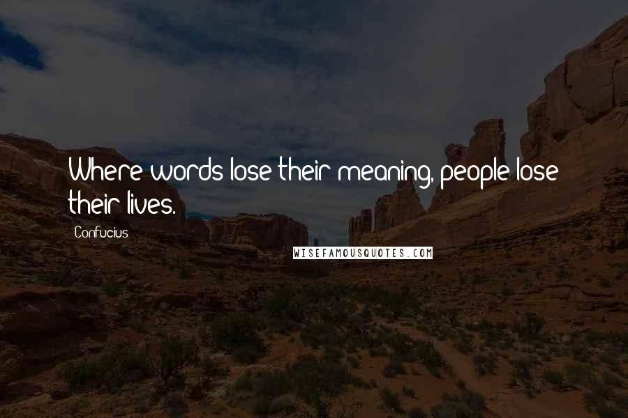 Confucius Quotes: Where words lose their meaning, people lose their lives.