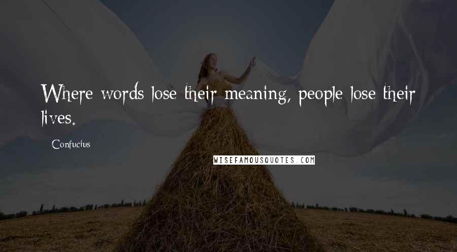 Confucius Quotes: Where words lose their meaning, people lose their lives.