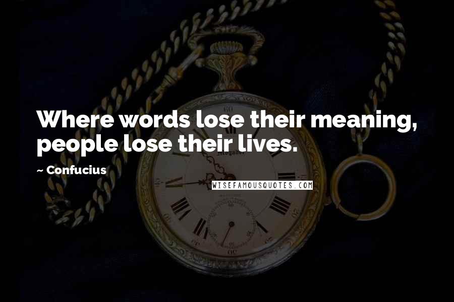 Confucius Quotes: Where words lose their meaning, people lose their lives.