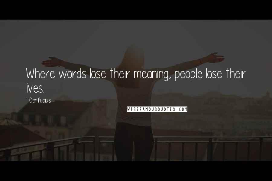 Confucius Quotes: Where words lose their meaning, people lose their lives.