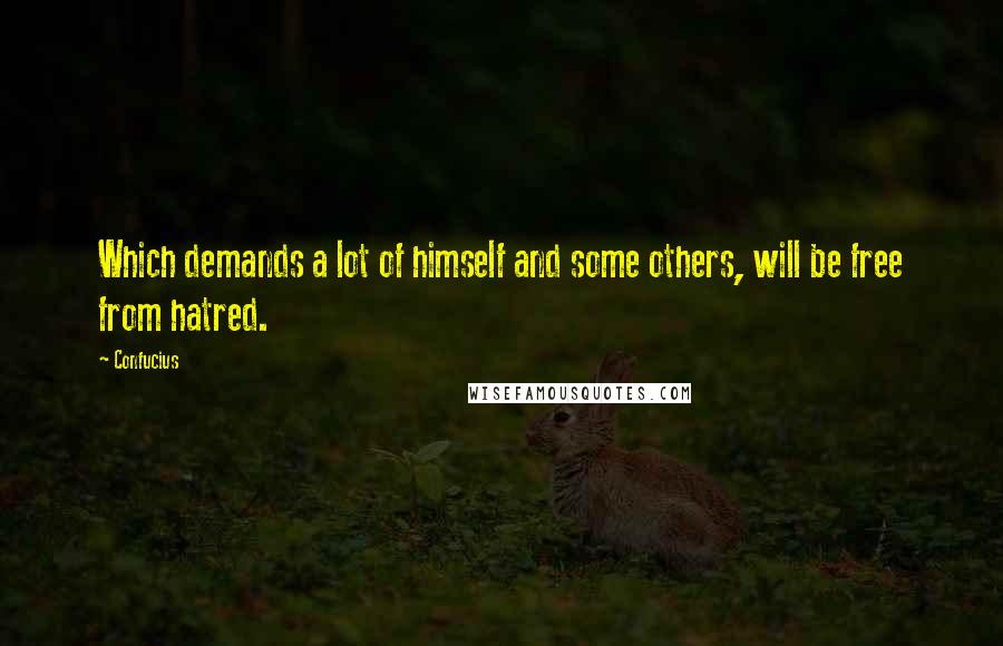 Confucius Quotes: Which demands a lot of himself and some others, will be free from hatred.