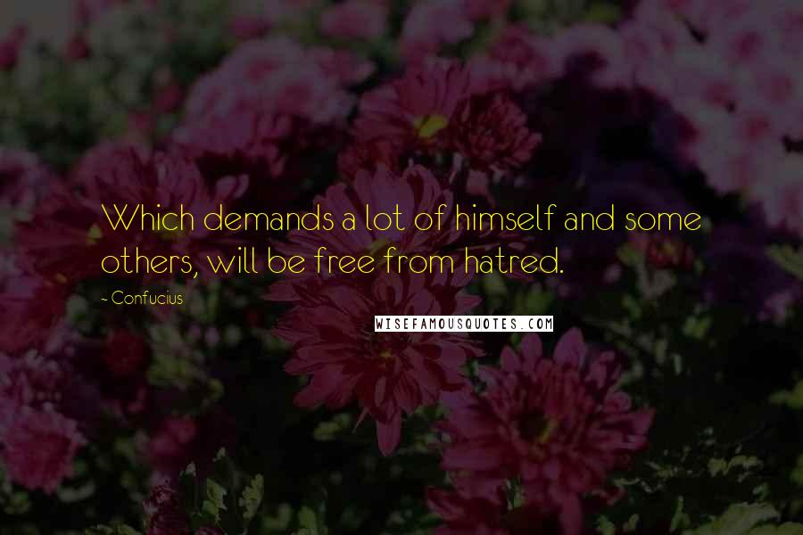 Confucius Quotes: Which demands a lot of himself and some others, will be free from hatred.