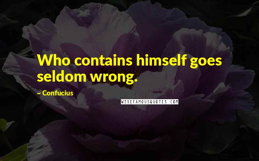 Confucius Quotes: Who contains himself goes seldom wrong.