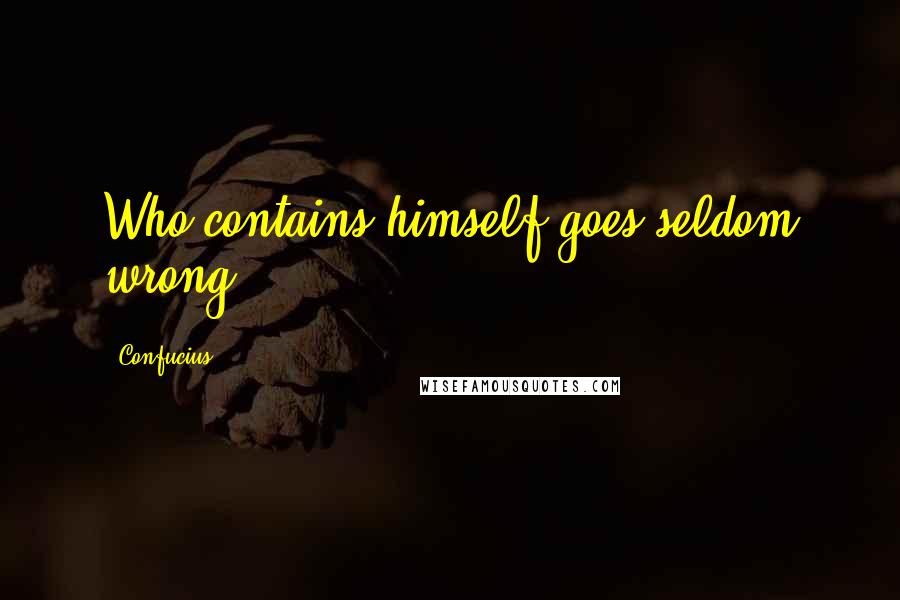 Confucius Quotes: Who contains himself goes seldom wrong.