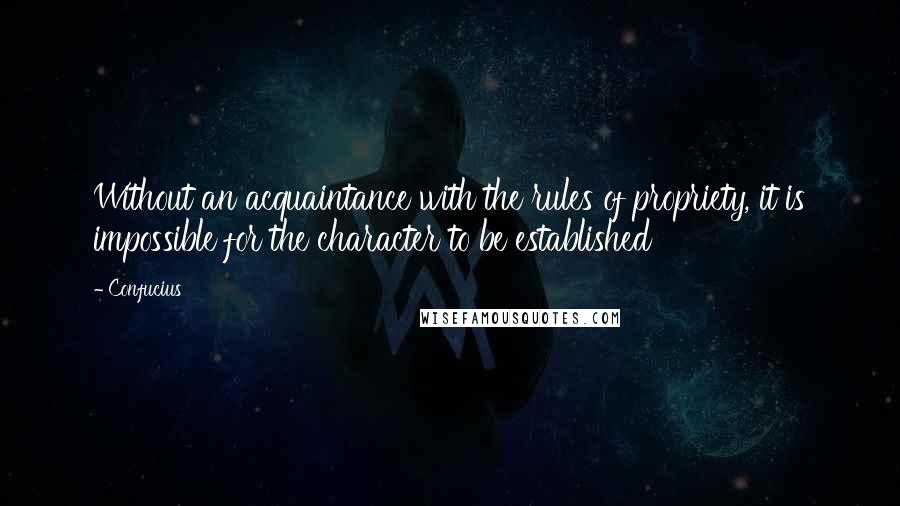Confucius Quotes: Without an acquaintance with the rules of propriety, it is impossible for the character to be established