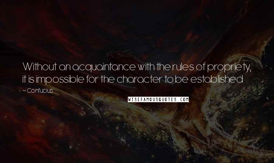 Confucius Quotes: Without an acquaintance with the rules of propriety, it is impossible for the character to be established