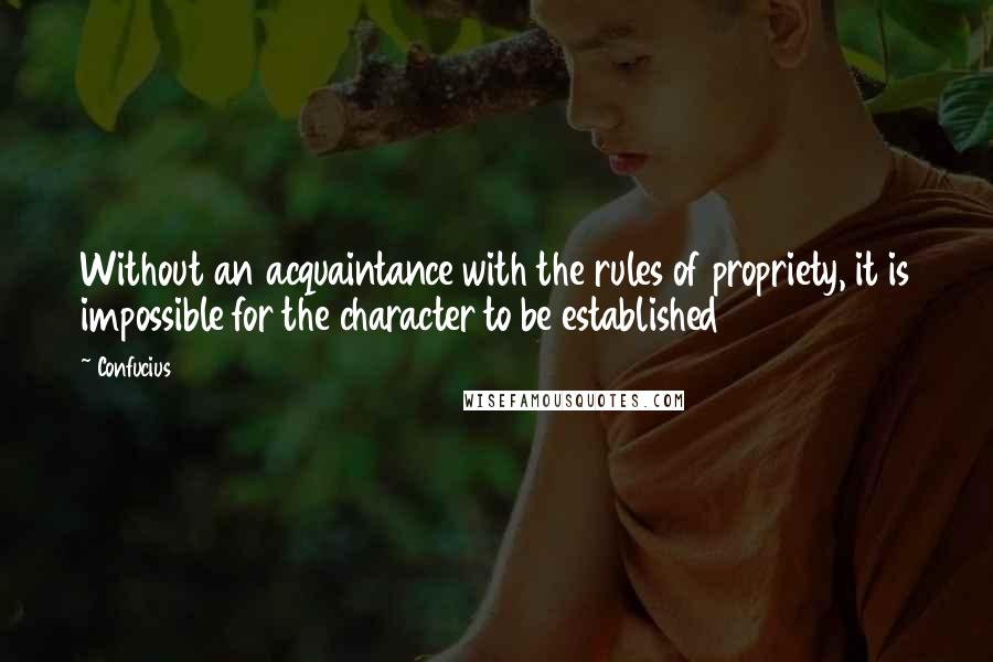 Confucius Quotes: Without an acquaintance with the rules of propriety, it is impossible for the character to be established